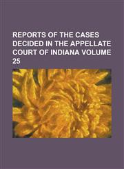 Reports of the cases decided in the Appellate Court of Indiana Volume 25,1230087559,9781230087559
