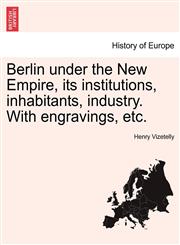 Berlin under the New Empire, its institutions, inhabitants, industry. With engravings, etc.,1241381194,9781241381196
