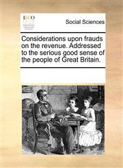 Considerations upon frauds on the revenue. Addressed to the serious good sense of the people of Great Britain.,1170277683,9781170277683