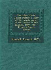 Public Life of Joseph Dudley; A Study of the Colonial Policy of the Stuarts in New England, 1660-1715,1289648832,9781289648831