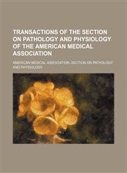 Transactions of the Section on Pathology and Physiology of the American Medical Association,1235995488,9781235995484