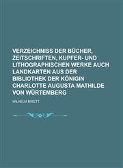 Verzeichniss Der Bucher, Zeitschriften, Kupfer- Und Lithographischen Werke Auch Landkarten Aus Der Bibliothek Der Konigin Charlotte Augusta Mathilde V,1234231603,9781234231606
