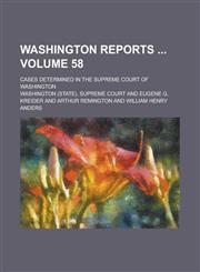 Washington Reports ; Cases Determined in the Supreme Court of Washington Volume 58,1234220946,9781234220945