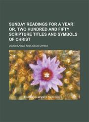 Sunday Readings for a Year; Or, Two Hundred and Fifty Scripture Titles and Symbols of Christ,1150487399,9781150487392