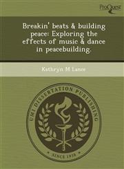 Breakin' beats & building peace Exploring the effects of music & dance in peacebuilding.,1249890756,9781249890751