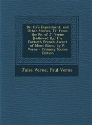 Dr. Ox's Experiment, and Other Stories, Tr. from the Fr. of J. Verne [Followed By] the Fortieth French Ascent of Mont Blanc, by P. Verne - Primary Sou,1287367283,9781287367284