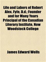 Life and Labors of Robert Alex. Fyfe, D.d.; Founder and for Many Years Principal of the Canadian Literary Institute, Now Woodstock College,1152377736,9781152377738