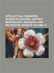 Intellectual observer Volume 12;  review of natural history, microscopic research and recreative science,123608960X,9781236089601