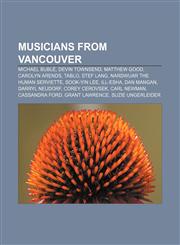 Musicians from Vancouver Michael Bublé, Devin Townsend, Matthew Good, Carolyn Arends, Tablo, Stef Lang, Nardwuar the Human Serviette,123306438X,9781233064380