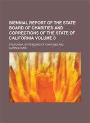 Biennial report of the State Board of Charities and Corrections of the state of California Volume 8,1230166947,9781230166940