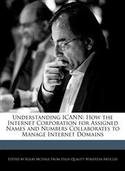 Understanding ICANN How the Internet Corporation for Assigned Names and Numbers Collaborates to Manage Internet Domains,1241312540,9781241312541