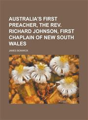 Australia's First Preacher, the Rev. Richard Johnson, First Chaplain of New South Wales,1230051910,9781230051918