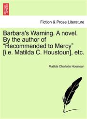 Barbara's Warning. A novel. By the author of "Recommended to Mercy" [i.e. Matilda C. Houstoun], etc.,1241379629,9781241379629