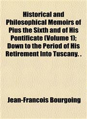 Historical and Philosophical Memoirs of Pius the Sixth and of His Pontificate (Volume 1); Down to the Period of His Retirement Into Tuscany. .,1152292838,9781152292833