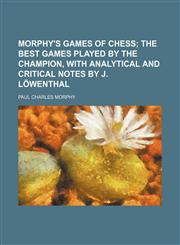 Morphy's games of chess;  the best games played by the champion, with analytical and critical notes by J. Löwenthal,1159358796,9781159358792