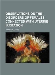 Observations on the Disorders of Females Connected With Uterine Irritation,1154547019,9781154547016