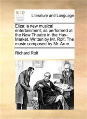 Eliza; a new musical entertainment; as performed at the New Theatre in the Hay-Market. Written by Mr. Rolt. The music composed by Mr. Arne.,1170434932,9781170434932