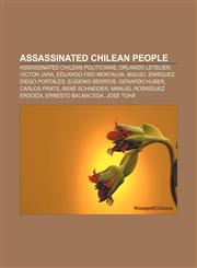 Assassinated Chilean people Assassinated Chilean politicians, Orlando Letelier, Víctor Jara, Eduardo Frei Montalva, Miguel Enríquez,1156821673,9781156821671