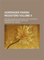 Horringer parish registers Volume 4; Baptisms, marriages, and burials, with appendixes and biographical notes. 1558 to 1850,1130957950,9781130957952