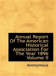 Annual Report of the American Historical Association for the Year 1896 Volume II,1116917351,9781116917352