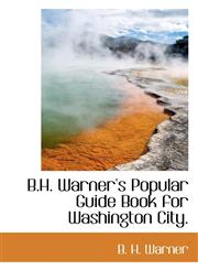 B.H. Warner's Popular Guide Book for Washington City.,1113958987,9781113958983