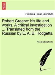 Robert Greene his life and works. A critical investigation ... Translated from the Russian by E. A. B. Hodgetts.,1241157944,9781241157944