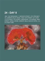 24 - Day 8 .308, 11447 Broadway, 11 Mercer Street, 12th Precinct, 141 Juniper Valley Road, 14633 12th Street, 4211 East 117th Street, 4th Street Underpass, 7th Avenue, 93rd Street, Aerial drone, Armory, Bella Noche Hotel, C-4, CTU New York, CTU New York,1234770458,9781234770457