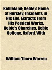 Kebleland; Keble's Home at Hursley, Incidents in His Life, Extracts From His Poetical Works, Keble's Churches, Keble College, Oxford, With,115236152X,9781152361522