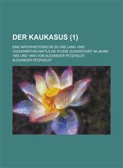 Der Kaukasus; Eine Naturhistorische So Wie Land- Und Volkswirthschaftliche Studie (Ausgefuhrt Im Jahre 1863 Und 1864) Von Alexander Petzholdt (1 ),115348126X,9781153481267