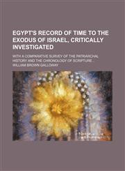 Egypt's Record of Time to the Exodus of Israel, Critically Investigated; With a Comparative Survey of the Patriarchal History and the Chronology of Scripture,1150212624,9781150212628