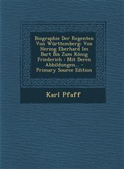 Biographie Der Regenten Von Wurttemberg Von Herzog Eberhard Im Bart Bis Zum Konig Friederich: Mit Deren Abbildungen... - Primary Source Edition,1295468999,9781295468997