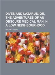 Dives and Lazarus, or, The adventures of an obscure medical man in a low neighbourhood,1150008822,9781150008825