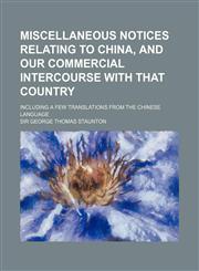 Miscellaneous Notices Relating to China, and Our Commercial Intercourse with That Country; Including a Few Translations from the Chinese Language,1150875690,9781150875694