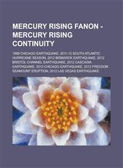 Mercury Rising Fanon - Mercury Rising Continuity 1999 Chicago earthquake, 2011-12 South Atlantic hurricane season, 2012 Bismarck earthquake, 2012 Bristol Channel earthquake, 2012 Cascadia earthquake, 2012 Chicago earthquake,123470840X,9781234708405
