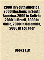 2000 in South America 2000 Elections in South America, 2000 in Bolivia, 2000 in Brazil, 2000 in Chile, 2000 in Colombia, 2000 in Ecuador,1158183151,9781158183159