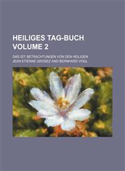 Heiliges Tag-Buch; das ist Betrachtungen von den Heiligen Volume 2,1236557697,9781236557698