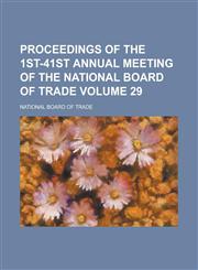 Proceedings of the 1st-41st Annual Meeting of the National Board of Trade Volume 29,1236815963,9781236815965