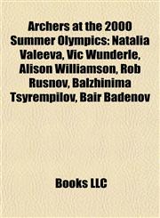 Archers at the 2000 Summer Olympics Natalia Valeeva, Vic Wunderle, Alison Williamson, Rob Rusnov, Balzhinima Tsyrempilov, Bair Badënov,1155611772,9781155611778