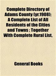 Complete Directory of Adams County (yr.1908); A Complete List of All Residents of the Cities and Towns ; Together With Complete Rural List,,1152880519,9781152880511