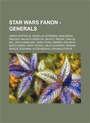 Star Wars Fanon - Generals Abrah Ventralis, Aeriellia Lecersen, Anguigena, Angusis, Anunius Grencur, BX-R-01, Briekk, Carlus Sol, Dak Chamblers, Dark I'Then, Darmek Jon Davis, Darth Nemis, Darth Nickal, Delya Kharren, Deringi Saigos, Dodonna, Ec'defaeri',1234761831,9781234761837