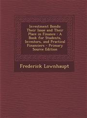 Investment Bonds Their Issue and Their Place in Finance: A Book for Students, Investors, and Practical Financiers - Primary Source Edit,1294392166,9781294392163