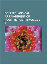 Bell's classical arrangement of fugitive poetry Volume 2,1130683273,9781130683271