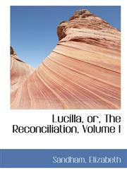 Lucilla, or, The Reconciliation, Volume I,1110771339,9781110771332