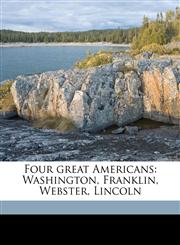 Four great Americans Washington, Franklin, Webster, Lincoln,1149371420,9781149371428