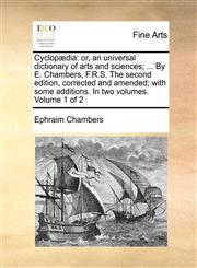 Cyclopædia or, an universal dictionary of arts and sciences; ... By E. Chambers, F.R.S. The second edition, corrected and amended; with some additions. In two volumes. Volume 1 of 2,1170687199,9781170687192