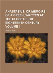 Anastasius, or memoirs of a Greek, written at the close of the eighteenth century Volume 1,1236221990,9781236221995