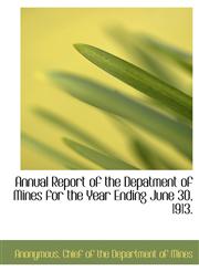 Annual Report of the Depatment of Mines for the Year Ending June 30, 1913.,1140532057,9781140532057