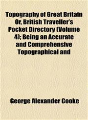 Topography of Great Britain Or, British Traveller's Pocket Directory (Volume 4); Being an Accurate and Comprehensive Topographical and,1153181339,9781153181334