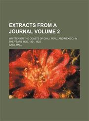 Extracts from a journal; written on the coasts of Chili, Peru, and Mexico, in the years 1820, 1821, 1822 Volume 2,1153970716,9781153970716