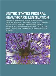 United States federal healthcare legislation Pure Food and Drug Act, Meat Inspection Act, Emergency Medical Treatment and Active Labor Act,1156648114,9781156648117